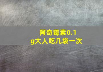 阿奇霉素0.1g大人吃几袋一次