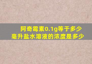 阿奇霉素0.1g等于多少毫升盐水溶液的浓度是多少