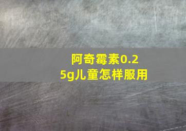 阿奇霉素0.25g儿童怎样服用