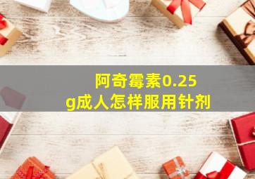 阿奇霉素0.25g成人怎样服用针剂