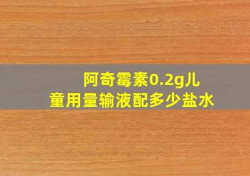 阿奇霉素0.2g儿童用量输液配多少盐水