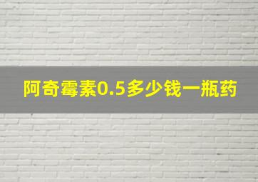 阿奇霉素0.5多少钱一瓶药