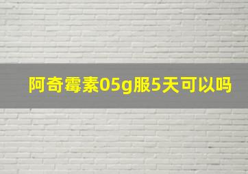 阿奇霉素05g服5天可以吗