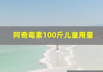 阿奇霉素100斤儿童用量