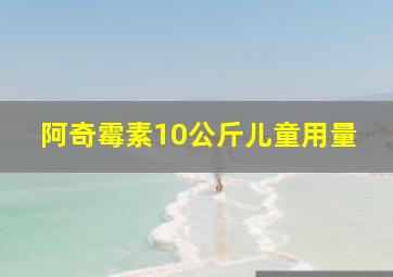 阿奇霉素10公斤儿童用量