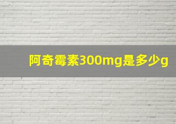 阿奇霉素300mg是多少g