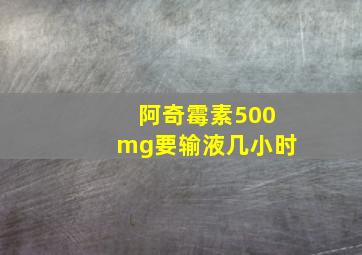 阿奇霉素500mg要输液几小时