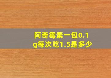 阿奇霉素一包0.1g每次吃1.5是多少