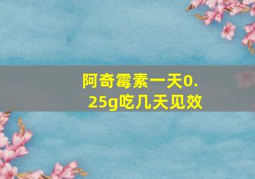 阿奇霉素一天0.25g吃几天见效