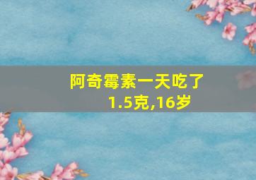 阿奇霉素一天吃了1.5克,16岁