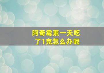 阿奇霉素一天吃了1克怎么办呢