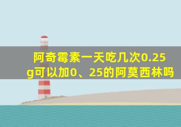 阿奇霉素一天吃几次0.25g可以加0、25的阿莫西林吗