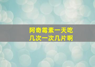 阿奇霉素一天吃几次一次几片啊