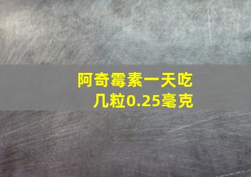 阿奇霉素一天吃几粒0.25毫克