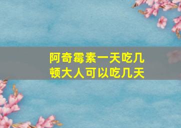 阿奇霉素一天吃几顿大人可以吃几天