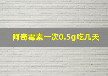 阿奇霉素一次0.5g吃几天