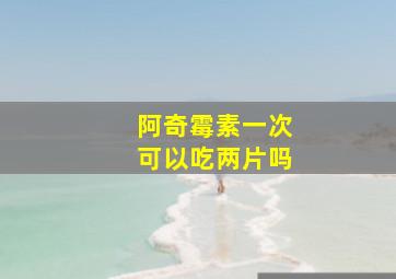 阿奇霉素一次可以吃两片吗