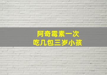 阿奇霉素一次吃几包三岁小孩