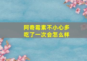 阿奇霉素不小心多吃了一次会怎么样