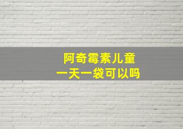 阿奇霉素儿童一天一袋可以吗