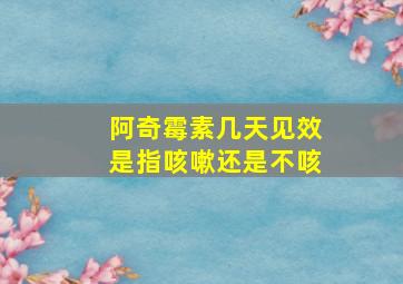 阿奇霉素几天见效是指咳嗽还是不咳