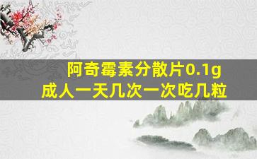 阿奇霉素分散片0.1g成人一天几次一次吃几粒