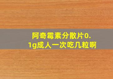 阿奇霉素分散片0.1g成人一次吃几粒啊