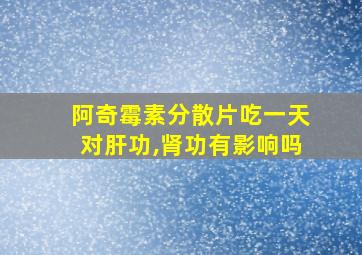 阿奇霉素分散片吃一天对肝功,肾功有影响吗