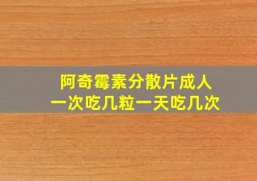 阿奇霉素分散片成人一次吃几粒一天吃几次