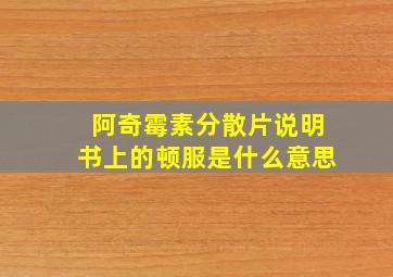 阿奇霉素分散片说明书上的顿服是什么意思