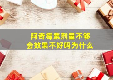 阿奇霉素剂量不够会效果不好吗为什么