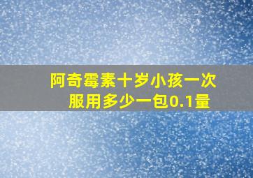 阿奇霉素十岁小孩一次服用多少一包0.1量