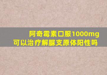 阿奇霉素口服1000mg可以治疗解脲支原体阳性吗