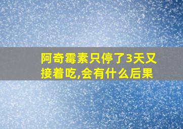 阿奇霉素只停了3天又接着吃,会有什么后果