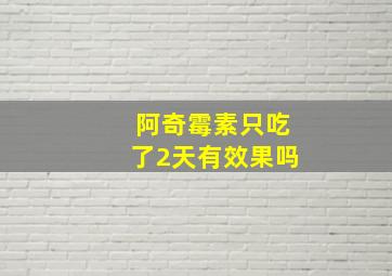 阿奇霉素只吃了2天有效果吗