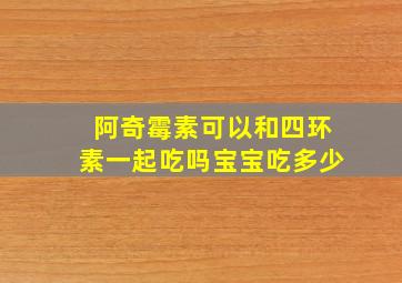 阿奇霉素可以和四环素一起吃吗宝宝吃多少