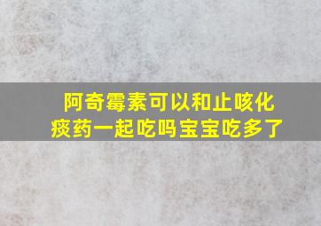 阿奇霉素可以和止咳化痰药一起吃吗宝宝吃多了