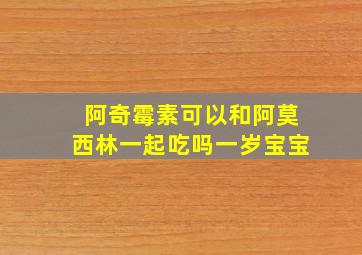 阿奇霉素可以和阿莫西林一起吃吗一岁宝宝