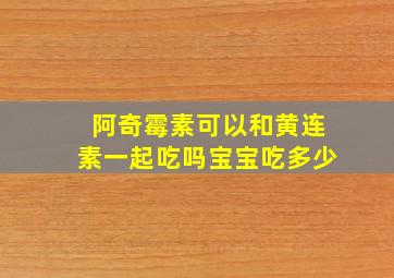 阿奇霉素可以和黄连素一起吃吗宝宝吃多少