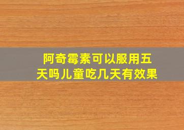 阿奇霉素可以服用五天吗儿童吃几天有效果