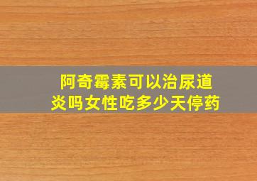 阿奇霉素可以治尿道炎吗女性吃多少天停药