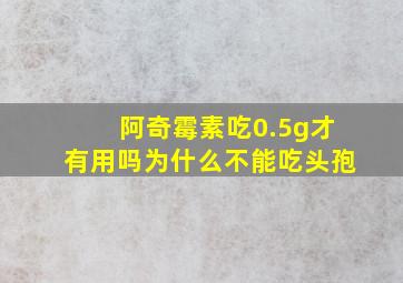 阿奇霉素吃0.5g才有用吗为什么不能吃头孢