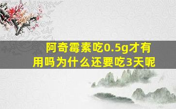 阿奇霉素吃0.5g才有用吗为什么还要吃3天呢