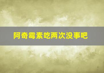 阿奇霉素吃两次没事吧