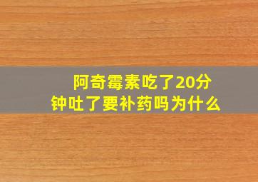 阿奇霉素吃了20分钟吐了要补药吗为什么