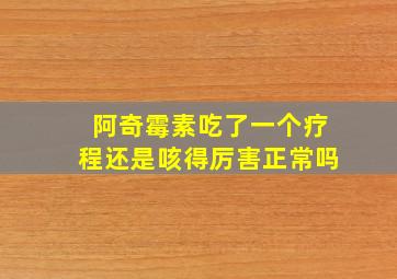 阿奇霉素吃了一个疗程还是咳得厉害正常吗