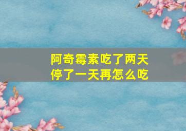 阿奇霉素吃了两天停了一天再怎么吃