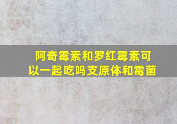 阿奇霉素和罗红霉素可以一起吃吗支原体和霉菌