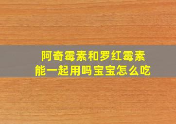 阿奇霉素和罗红霉素能一起用吗宝宝怎么吃