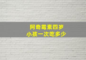 阿奇霉素四岁小孩一次吃多少